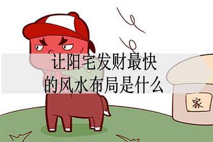 让阳宅发财最快的风水布局是什么