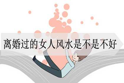 离婚过的女人风水是不是不好