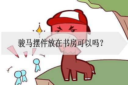 骏马摆件放在书房可以吗？如何促进家运？