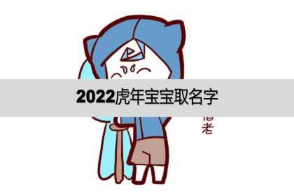 2022虎年宝宝取名字、2022虎年宝宝起小名