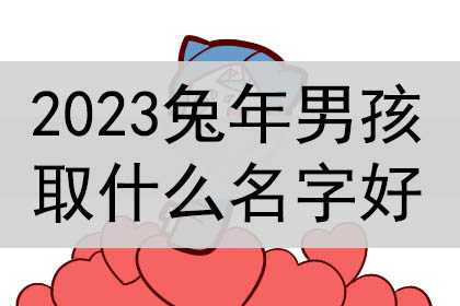 2023兔年男孩取什么名字好，男孩名字大全